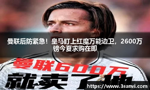 曼联后防紧急！皇马盯上红魔万能边卫，2600万镑今夏求购在即