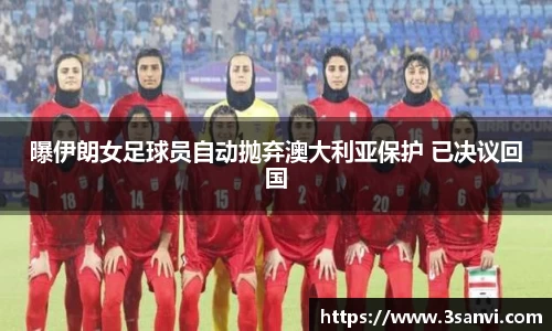 曝伊朗女足球员自动抛弃澳大利亚保护 已决议回国