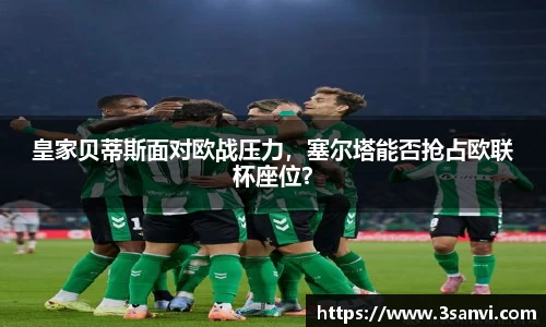 皇家贝蒂斯面对欧战压力，塞尔塔能否抢占欧联杯座位？