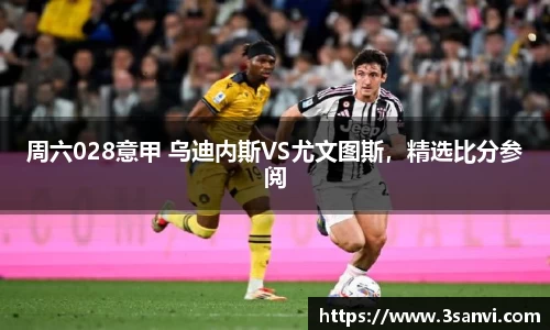 周六028意甲 乌迪内斯VS尤文图斯，精选比分参阅